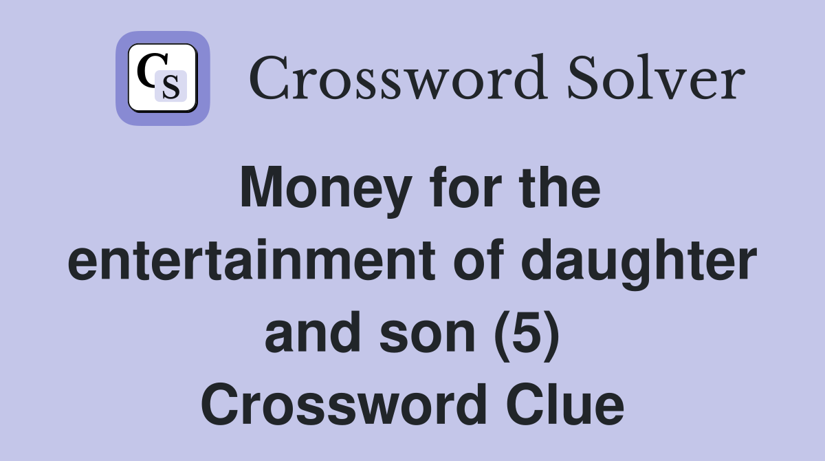Money For The Entertainment Of Daughter And Son 5 Crossword 